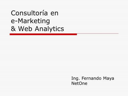 Consultoría en e-Marketing & Web Analytics Ing. Fernando Maya NetOne.