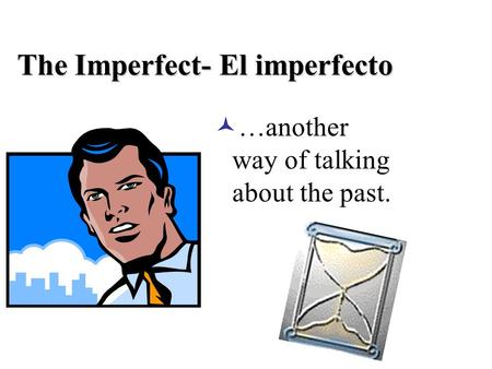 The Imperfect- El imperfecto …another way of talking about the past.