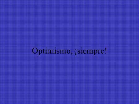 Optimismo, ¡siempre!.