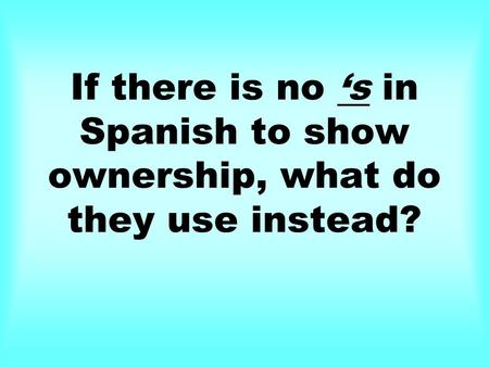 If there is no s in Spanish to show ownership, what do they use instead?