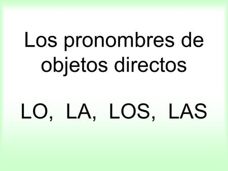 Los pronombres de objetos directos LO, LA, LOS, LAS.
