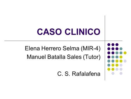 CASO CLINICO Elena Herrero Selma (MIR-4) Manuel Batalla Sales (Tutor)