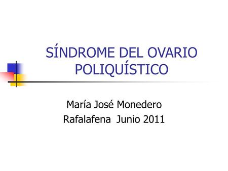 SÍNDROME DEL OVARIO POLIQUÍSTICO María José Monedero Rafalafena Junio 2011.