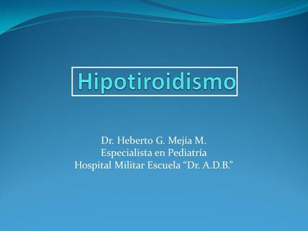 Hipotiroidismo Dr. Heberto G. Mejía M. Especialista en Pediatría