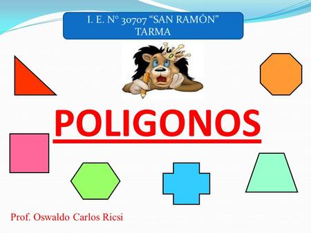 I. E. N° 30707 “SAN RAMÓN” TARMA POLIGONOS Prof. Oswaldo Carlos Ricsi.