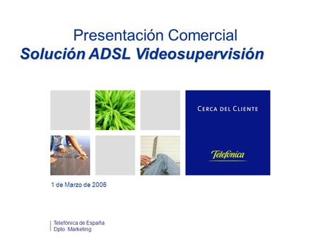 Presentación Comercial Solución ADSL Videosupervisión 1 de Marzo de 2006 Telefónica de España Dpto. Marketing.
