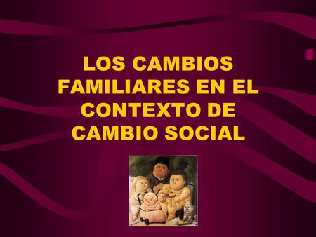 LOS CAMBIOS FAMILIARES EN EL CONTEXTO DE CAMBIO SOCIAL
