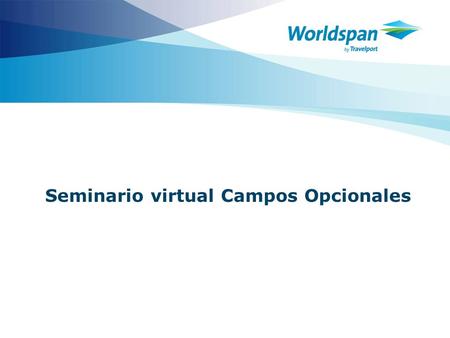 Seminario virtual Campos Opcionales. 2 Objetivos Al finalizar el curso, el agente de viajes tendrá la habilidad de agregar, modificar o eliminar campos.
