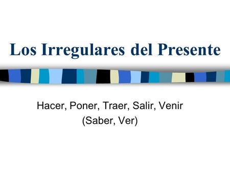 Los Irregulares del Presente Hacer, Poner, Traer, Salir, Venir (Saber, Ver)