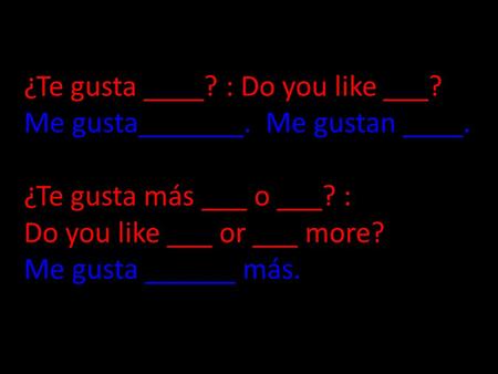 ¿Te gusta ____. : Do you like ___. Me gusta_______. Me gustan ____