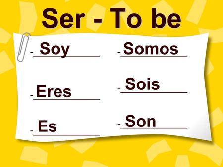 Ser - To be Soy Somos -____________ -____________ Sois Eres Son Es.