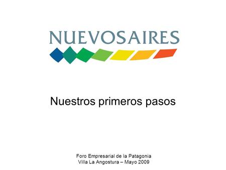 Nuestros primeros pasos Foro Empresarial de la Patagonia Villa La Angostura – Mayo 2009.