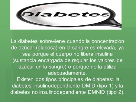 La diabetes sobreviene cuando la concentración de azúcar (glucosa) en la sangre es elevada, ya sea porque el cuerpo no libera insulina (sustancia encargada.