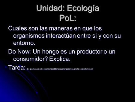 Unidad: Ecología PoL: Cuales son las maneras en que los organismos interactúan entre si y con su entorno. Do Now: Un hongo es un productor o un consumidor?