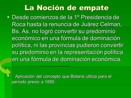 La Noción de empate Desde comienzos de la 1º Presidencia de Roca hasta la renuncia de Juárez Celman, Bs. As. no logró convertir su predominio económico.