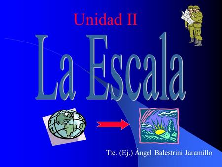 Unidad II La Escala Tte. (Ej.) Ángel Balestrini Jaramillo.