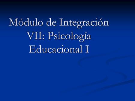 Módulo de Integración VII: Psicología Educacional I
