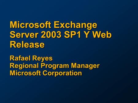 Microsoft Exchange Server 2003 SP1 Y Web Release Rafael Reyes Regional Program Manager Microsoft Corporation.