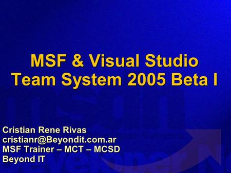MSF & Visual Studio Team System 2005 Beta I Cristian Rene Rivas MSF Trainer – MCT – MCSD Beyond IT.