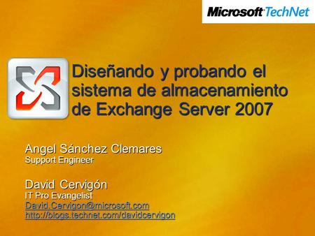 Diseñando y probando el sistema de almacenamiento de Exchange Server 2007 Angel Sánchez Clemares Support Engineer David Cervigón IT Pro Evangelist