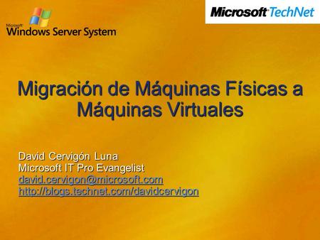 Migración de Máquinas Físicas a Máquinas Virtuales David Cervigón Luna Microsoft IT Pro Evangelist