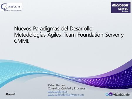 Nuevos Paradigmas del Desarrollo: Metodologías Ágiles, Team Foundation Server y CMMI. Pablo Herraiz Consultor Calidad y Procesos www.caelum.es www.calidaddelsofware.com.
