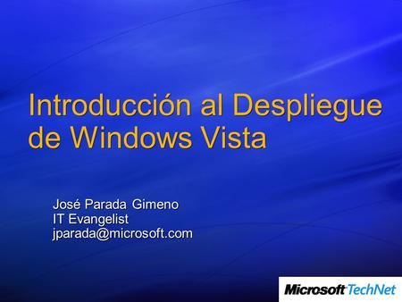 Introducción al Despliegue de Windows Vista José Parada Gimeno IT Evangelist