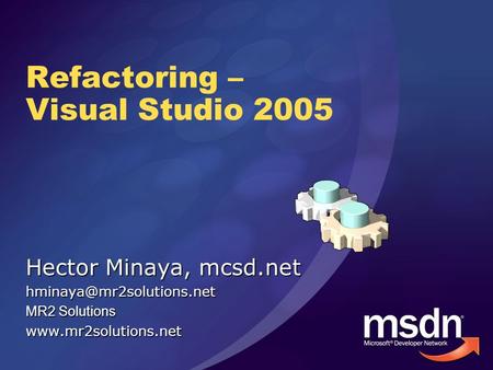 Refactoring – Visual Studio 2005 Hector Minaya, mcsd.net MR2 Solutions