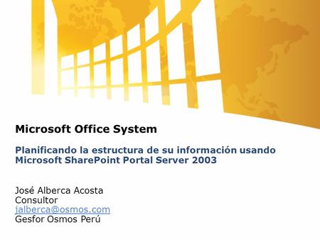 Microsoft Office System Planificando la estructura de su información usando Microsoft SharePoint Portal Server 2003 José Alberca Acosta Consultor