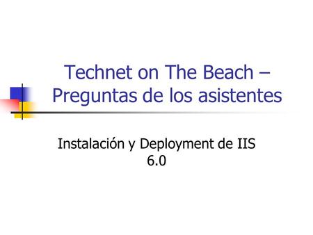Technet on The Beach – Preguntas de los asistentes Instalación y Deployment de IIS 6.0.