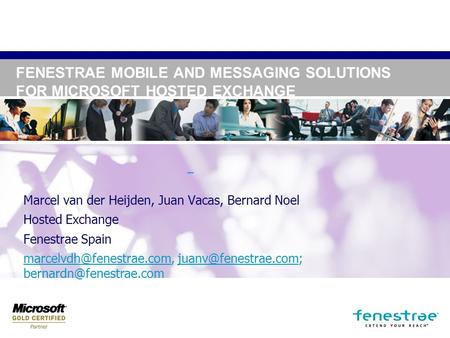 FENESTRAE MOBILE AND MESSAGING SOLUTIONS FOR MICROSOFT HOSTED EXCHANGE Marcel van der Heijden, Juan Vacas, Bernard Noel Hosted Exchange Fenestrae Spain.