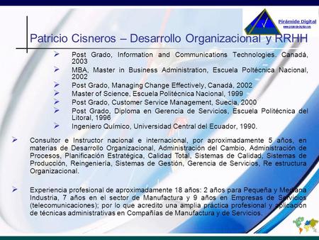 Patricio Cisneros – Desarrollo Organizacional y RRHH Post Grado, Information and Communications Technologies. Canadá, 2003 MBA, Master in Business Administration,