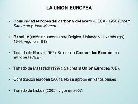 LA UNIÓN EUROPEA Comunidad europea del carbón y del acero (CECA). 1950 Robert Schuman y Jean Monnet. Benelux (unión aduanera entre Bélgica, Holanda y Luxemburgo).