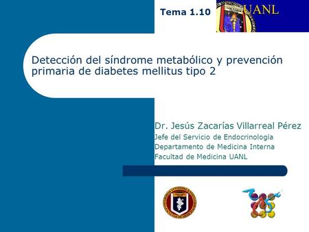 Tema 1.10 Detección del síndrome metabólico y prevención primaria de diabetes mellitus tipo 2 Dr. Jesús Zacarías Villarreal Pérez Jefe del Servicio de.