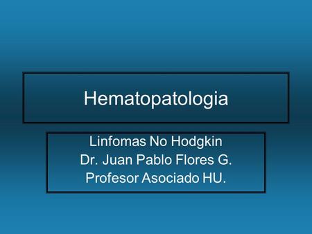 Linfomas No Hodgkin Dr. Juan Pablo Flores G. Profesor Asociado HU.