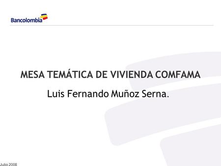 MESA TEMÁTICA DE VIVIENDA COMFAMA Luis Fernando Muñoz Serna. Julio 2008.