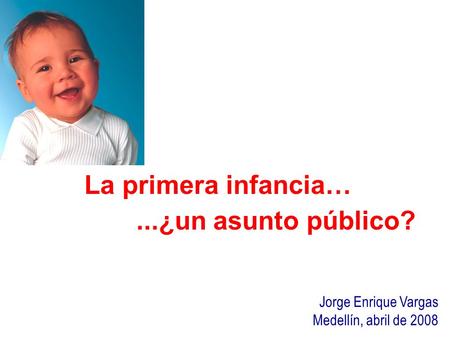 La primera infancia… ...¿un asunto público? Jorge Enrique Vargas