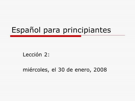 Español para principiantes Lección 2: miércoles, el 30 de enero, 2008.
