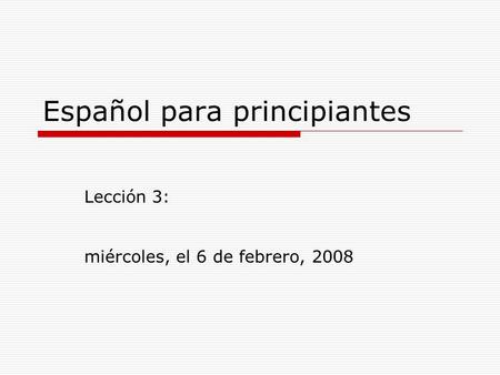 Español para principiantes Lección 3: miércoles, el 6 de febrero, 2008.