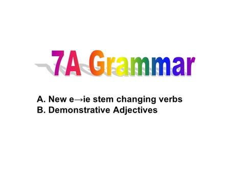 A. New e→ie stem changing verbs B. Demonstrative Adjectives
