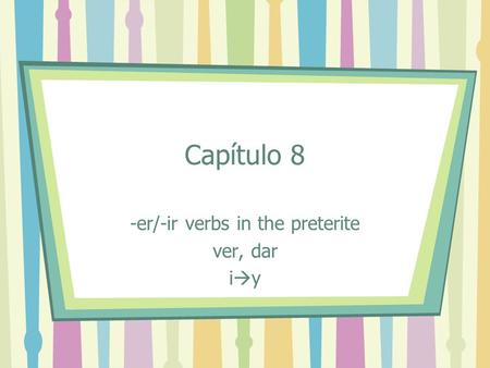 Capítulo 8 -er/-ir verbs in the preterite ver, dar i y.