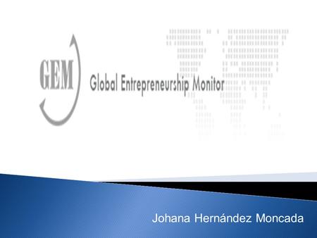 Johana Hernández Moncada. El Global Entrepreneurship Monitor (GEM) es un consorcio sin fines de lucro de investigación académica, basado en una evaluación.