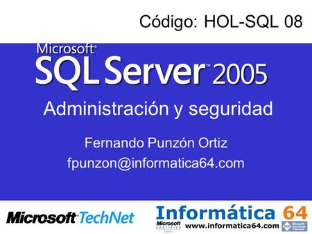 Fernando Punzón Ortiz fpunzon@informatica64.com Código: HOL-SQL 08 Administración y seguridad Fernando Punzón Ortiz fpunzon@informatica64.com.