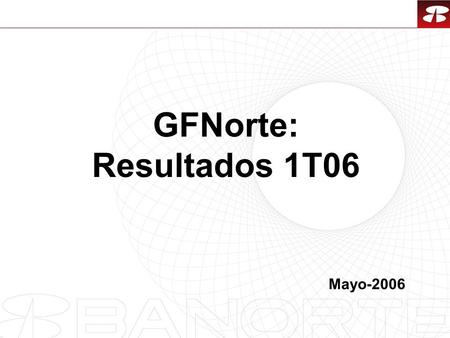 1 GFNorte: Resultados 1T06 Mayo-2006. 2 1.Resultados 1T06 2.Eventos Recientes 3.Desempeño de la acción 4.Perspectivas Económicas y Políticas 5.Consideraciones.