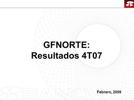 1 GFNORTE: Resultados 4T07 Febrero, 2008. 2 1.Resultados 4T07 2.Calidad de Activos 3.Desempeño de la Acción 4.Consideraciones Finales Índice.