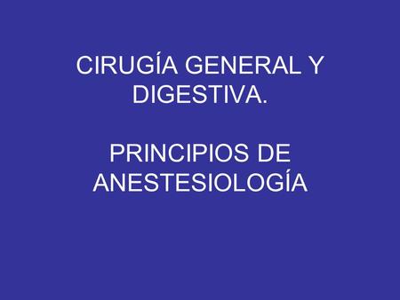 CIRUGÍA GENERAL Y DIGESTIVA. PRINCIPIOS DE ANESTESIOLOGÍA