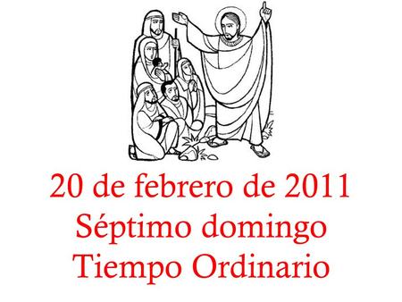 20 de febrero de 2011 Séptimo domingo Tiempo Ordinario.