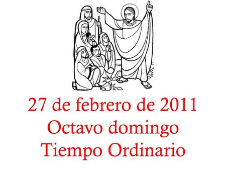 27 de febrero de 2011 Octavo domingo Tiempo Ordinario.