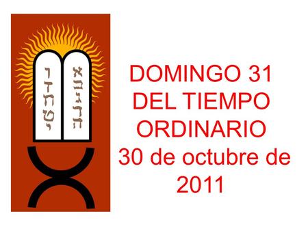 DOMINGO 31 DEL TIEMPO ORDINARIO 30 de octubre de 2011