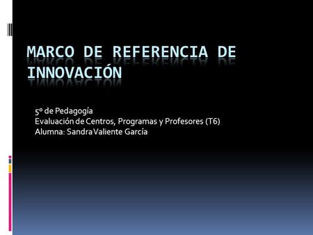 5º de Pedagogía Evaluación de Centros, Programas y Profesores (T6) Alumna: Sandra Valiente García.